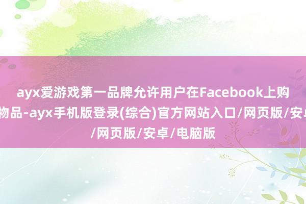 ayx爱游戏第一品牌允许用户在Facebook上购买和销售物