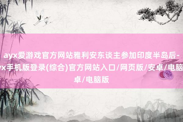 ayx爱游戏官方网站雅利安东谈主参加印度半岛后-ayx手机版
