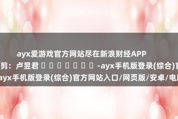 ayx爱游戏官方网站尽在新浪财经APP           