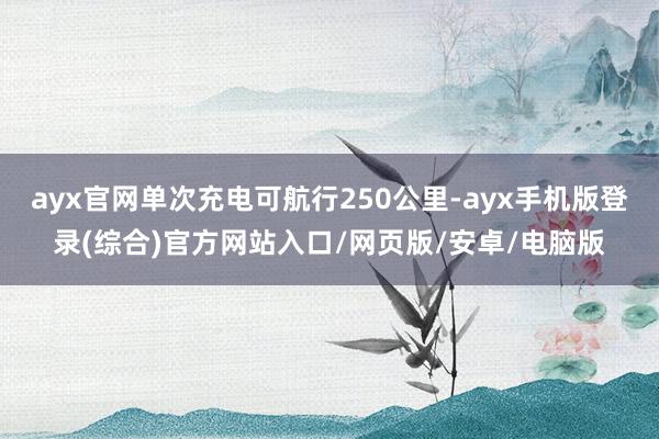 ayx官网单次充电可航行250公里-ayx手机版登录(综合)