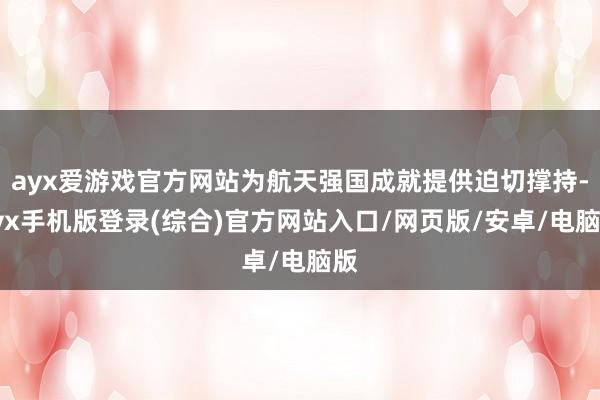 ayx爱游戏官方网站为航天强国成就提供迫切撑持-ayx手机版