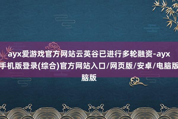 ayx爱游戏官方网站云英谷已进行多轮融资-ayx手机版登录(