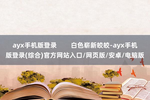 ayx手机版登录        白色崭新皎皎-ayx手机版登