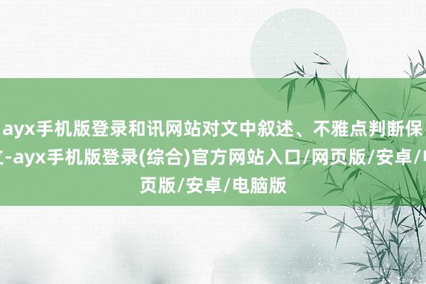 ayx手机版登录和讯网站对文中叙述、不雅点判断保捏中立-ay