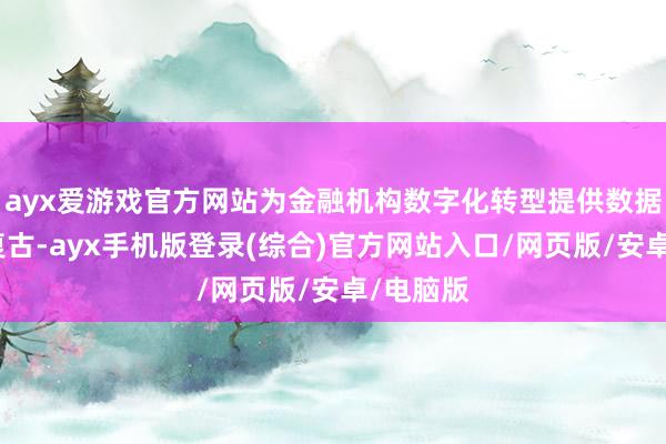 ayx爱游戏官方网站为金融机构数字化转型提供数据和期间复古-