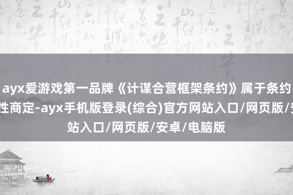 ayx爱游戏第一品牌《计谋合营框架条约》属于条约两边的意向性