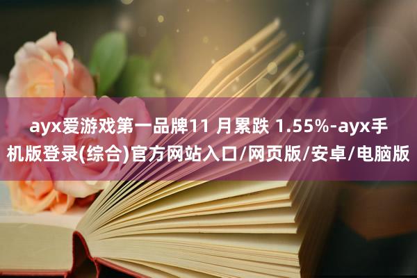 ayx爱游戏第一品牌11 月累跌 1.55%-ayx手机版登
