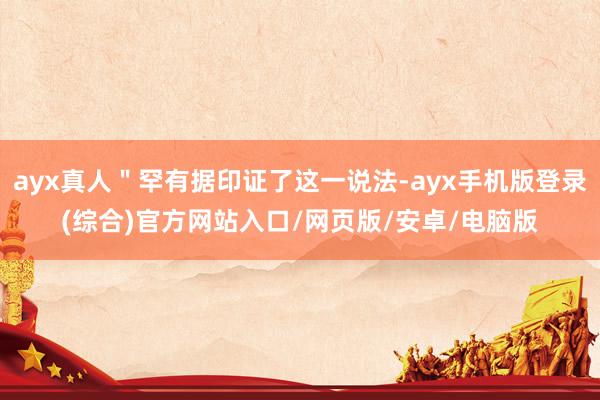 ayx真人＂罕有据印证了这一说法-ayx手机版登录(综合)官
