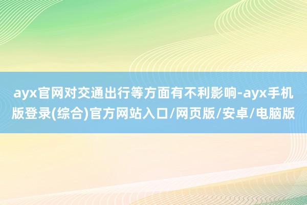 ayx官网对交通出行等方面有不利影响-ayx手机版登录(综合