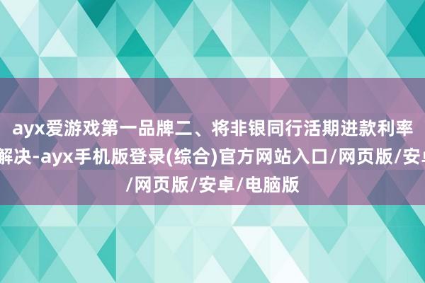 ayx爱游戏第一品牌　　二、将非银同行活期进款利率纳入自律解