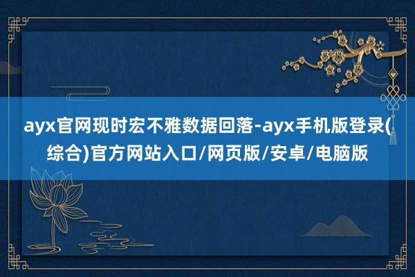 ayx官网　　现时宏不雅数据回落-ayx手机版登录(综合)官