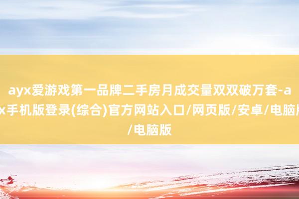 ayx爱游戏第一品牌二手房月成交量双双破万套-ayx手机版登