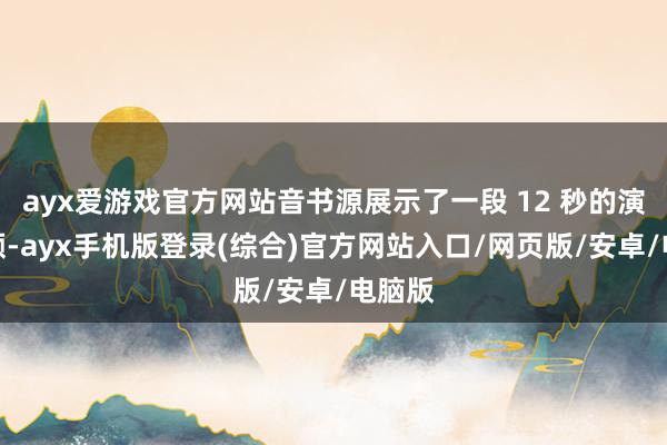 ayx爱游戏官方网站音书源展示了一段 12 秒的演示视频-a
