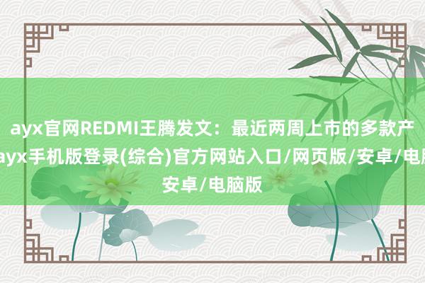 ayx官网REDMI王腾发文：最近两周上市的多款产物-ayx