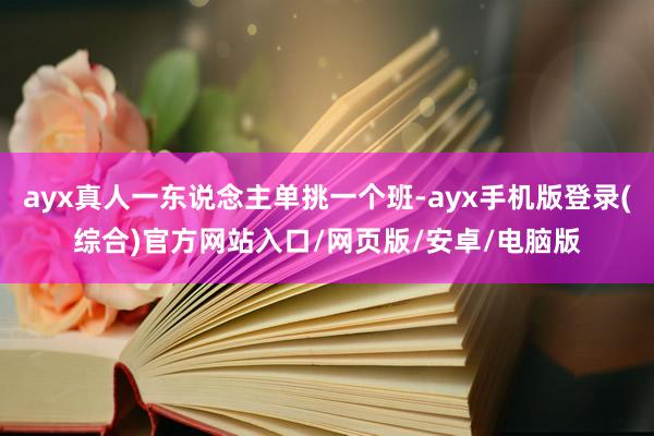 ayx真人一东说念主单挑一个班-ayx手机版登录(综合)官方