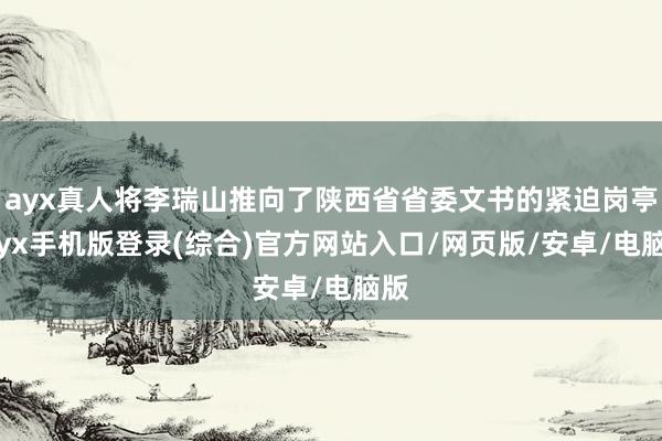 ayx真人将李瑞山推向了陕西省省委文书的紧迫岗亭-ayx手机