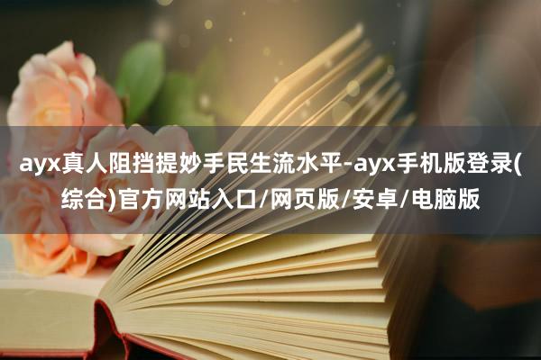 ayx真人阻挡提妙手民生流水平-ayx手机版登录(综合)官方