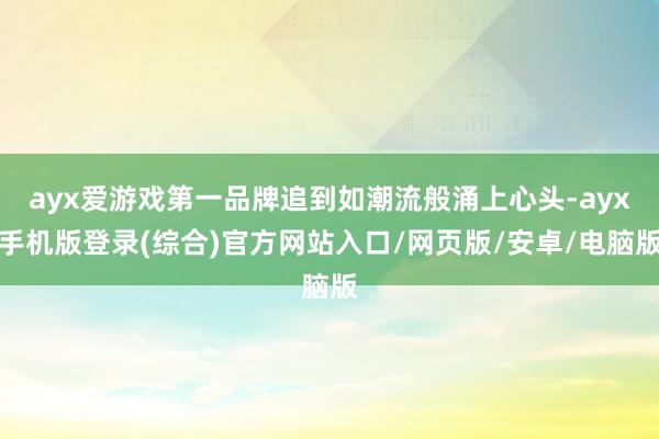 ayx爱游戏第一品牌追到如潮流般涌上心头-ayx手机版登录(