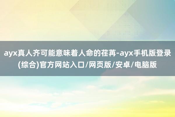 ayx真人齐可能意味着人命的荏苒-ayx手机版登录(综合)官