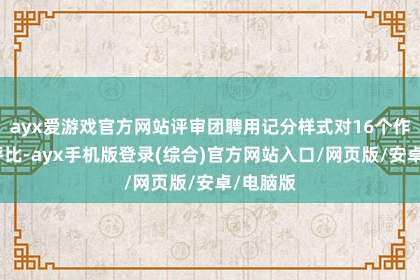 ayx爱游戏官方网站评审团聘用记分样式对16个作品进行评比-