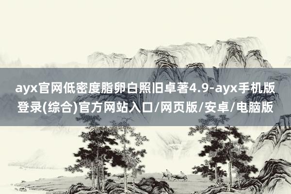 ayx官网低密度脂卵白照旧卓著4.9-ayx手机版登录(综合