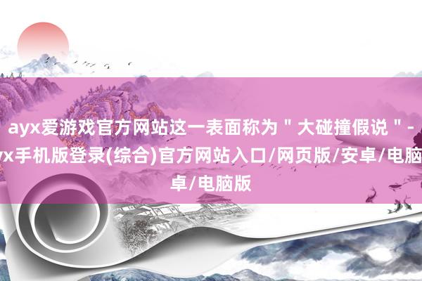 ayx爱游戏官方网站这一表面称为＂大碰撞假说＂-ayx手机版