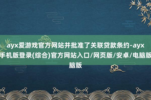 ayx爱游戏官方网站并批准了关联贷款条约-ayx手机版登录(