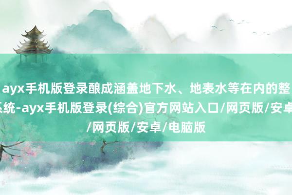 ayx手机版登录酿成涵盖地下水、地表水等在内的整个水文系统-