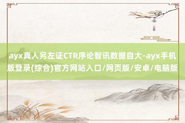 ayx真人另左证CTR序论智讯数据自大-ayx手机版登录(综