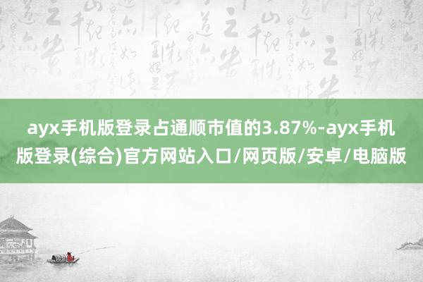 ayx手机版登录占通顺市值的3.87%-ayx手机版登录(综