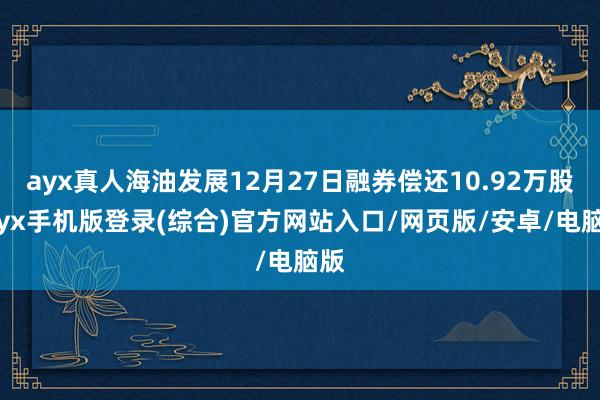 ayx真人海油发展12月27日融券偿还10.92万股-ayx