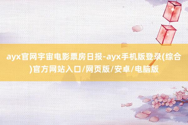 ayx官网宇宙电影票房日报-ayx手机版登录(综合)官方网站