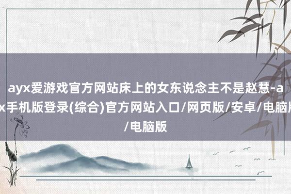 ayx爱游戏官方网站床上的女东说念主不是赵慧-ayx手机版登